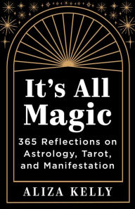 Title: It's All Magic: 365 Reflections on Astrology, Tarot, and Manifestation, Author: Aliza Kelly