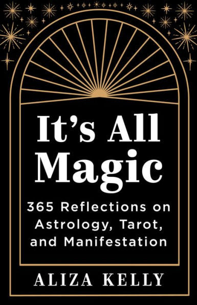 It's All Magic: 365 Reflections on Astrology, Tarot, and Manifestation