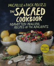 Title: The Sacred Cookbook: Forgotten Healing Recipes of the Ancients, Author: Nick Polizzi