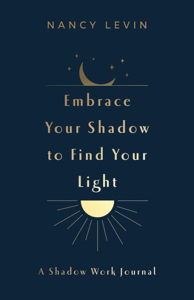 Embrace Your Shadow to Find Your Light: A Shadow Work Journal of Prompts, Exercises & Meditations