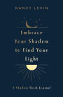 Embrace Your Shadow to Find Your Light: A Shadow Work Journal of Prompts, Exercises & Meditations