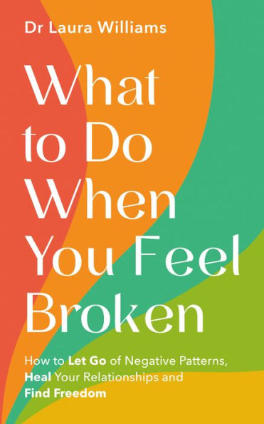 What to Do When You Feel Broken: How to Let Go of Negative Patterns, Heal Your Relationships and Find Freedom