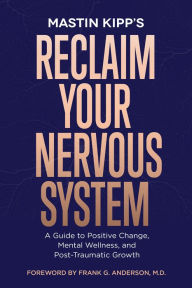 Title: Reclaim Your Nervous System: A Guide to Positive Change, Mental Wellness, and Post-Traumatic Growth, Author: Mastin Kipp
