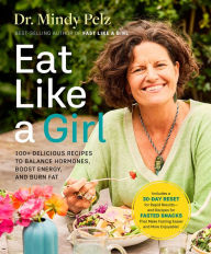 Title: Eat Like a Girl: 100+ Delicious Recipes to Balance Hormones, Boost Energy, and Burn Fat, Author: Dr. Mindy Pelz
