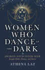 Women Who Dance in the Dark: Awaken Your Inner Seer through Myths, Dreams, and Stories