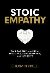 Title: Stoic Empathy: The Road Map to a Life of Influence, Self-Leadership, and Integrity, Author: Shermin Kruse