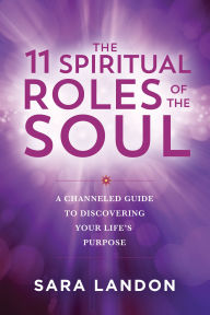 Title: The 11 Spiritual Roles of the Soul: A Channeled Guide to Discovering Your Lifes Purpose, Author: Sara Landon