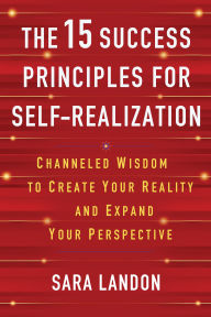 Title: The 15 Success Principles for Self-Realization: Channeled Wisdom to Create Your Reality and Expand Your Perspective, Author: Sara Landon
