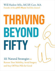 Download free ebooks for kindle uk Thriving Beyond Fifty (Expanded Edition): 111 Natural Strategies to Restore Your Mobility, Avoid Surgery and Stay Off Pain Pills for Good FB2 PDF CHM by Will Harlow MSc, MCSP, 9781401994181