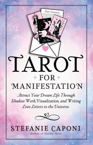 Title: Tarot for Manifestation: Attract Your Dream Life Through Shadow Work, Visualization, and Writing Love Letters to the Universe, Author: Stefanie Caponi