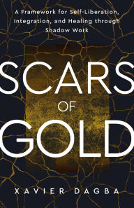 Title: Scars of Gold: A Framework for Self-Liberation, Integration, and Healing through Shadow Work, Author: Xavier Dagba