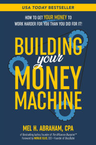 Title: Building Your Money Machine: How to Get Your Money to Work Harder for You Than You Did for It!, Author: Mel H. Abraham