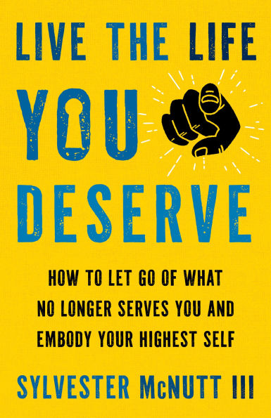 Live the Life You Deserve: How to Let Go of What No Longer Serves and Embody Your Highest Self