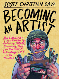 Title: Becoming an Artist: How to Make Art Like a Human by Embracing Failure, Discovering Your Creative Voice & Finding Joy in the Process, Author: Scott Christian Sava