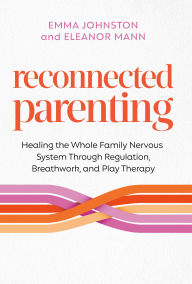 Title: Reconnected Parenting: Healing the Whole Family Nervous System Through Regulation, Breathwork, and Play Therapy, Author: Emma Johnston