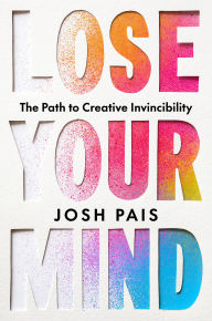 Scribd ebook download Lose Your Mind: The Path to Creative Invincibility (English literature) by Josh Pais PDF iBook