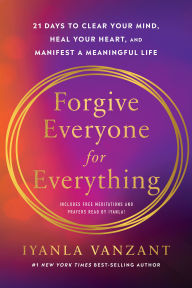 Title: Forgive Everyone for Everything: 21 Days to Clear Your Mind, Heal Your Heart, and Manifest a Meaningful Life, Author: Iyanla Vanzant