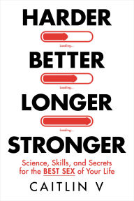Title: Harder, Better, Longer, Stronger: Science, Skills, and Secrets for the Best Sex of Your Life, Author: Caitlin V