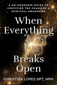 Title: When Everything Breaks Open: A No-Nonsense Guide to Surviving the Chaos of a Spiritual Awakening, Author: Christina Lopes