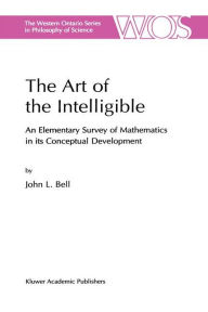 Title: The Art of the Intelligible: An Elementary Survey of Mathematics in its Conceptual Development / Edition 1, Author: J. Bell