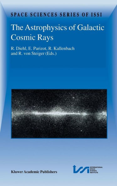 The Astrophysics of Galactic Cosmic Rays: Proceedings of two ISSI Workshops, 18-22 October 1999 and 15-19 May 2000, Bern, Switzerland / Edition 1