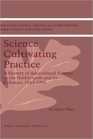 Title: Science Cultivating Practice: A History of Agricultural Science in the Netherlands and its Colonies, 1863-1986 / Edition 1, Author: H. Maat