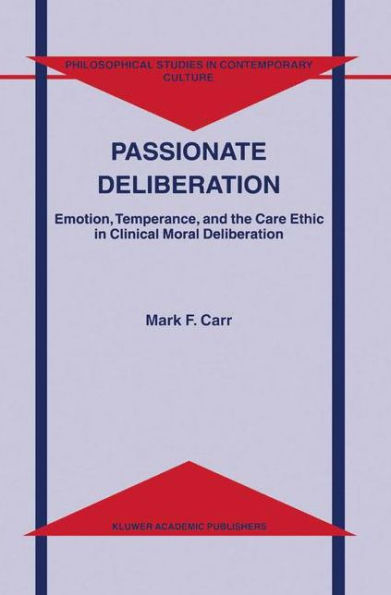 Passionate Deliberation: Emotion, Temperance, and the Care Ethic in Clinical Moral Deliberation / Edition 1