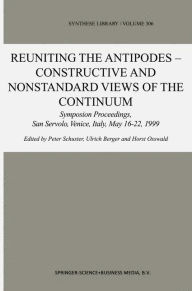 Title: Reuniting the Antipodes - Constructive and Nonstandard Views of the Continuum: Symposium Proceedings, San Servolo, Venice, Italy, May 16-22, 1999 / Edition 1, Author: Peter Schuster