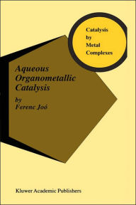 Title: Aqueous Organometallic Catalysis / Edition 1, Author: Ferenc Joï