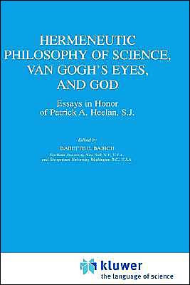 Hermeneutic Philosophy of Science, Van Gogh's Eyes, and God: Essays Honor Patrick A. Heelan, S.J.