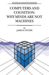 Title: Computers and Cognition: Why Minds are not Machines / Edition 1, Author: J.H. Fetzer