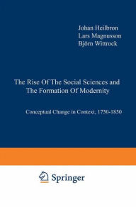 Title: The Rise of the Social Sciences and the Formation of Modernity: Conceptual Change in Context, 1750-1850, Author: J. Heilbron