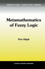 Title: Metamathematics of Fuzzy Logic / Edition 1, Author: Petr Hájek