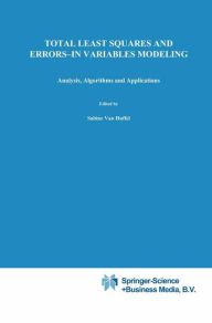 Title: Total Least Squares and Errors-in-Variables Modeling: Analysis, Algorithms and Applications / Edition 1, Author: S. van Huffel