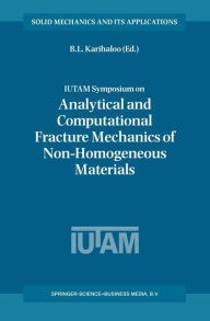 Title: IUTAM Symposium on Analytical and Computational Fracture Mechanics of Non-Homogeneous Materials: Proceedings of the IUTAM Symposium held in Cardiff, U.K., 18-22 June 2001 / Edition 1, Author: B.L. Karihaloo