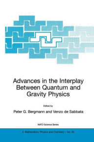 Title: Advances in the Interplay Between Quantum and Gravity Physics / Edition 1, Author: Peter G. Bergmann
