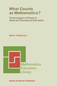 Title: What Counts as Mathematics?: Technologies of Power in Adult and Vocational Education / Edition 1, Author: Gail E. FitzSimons