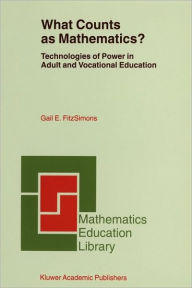 Title: What Counts as Mathematics?: Technologies of Power in Adult and Vocational Education / Edition 1, Author: Gail E. FitzSimons