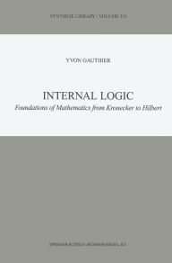 Title: Internal Logic: Foundations of Mathematics from Kronecker to Hilbert, Author: Y. Gauthier