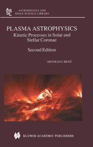 Title: Plasma Astrophysics: Kinetic Processes in Solar and Stellar Coronae / Edition 2, Author: Arnold O. Benz