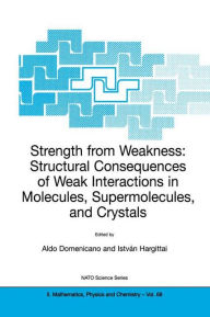 Title: Strength from Weakness: Structural Consequences of Weak Interactions in Molecules, Supermolecules, and Crystals / Edition 1, Author: Aldo Domenicano