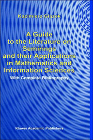 Title: A Guide to the Literature on Semirings and their Applications in Mathematics and Information Sciences: With Complete Bibliography / Edition 1, Author: K. Glazek