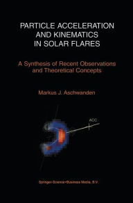 Title: Particle Acceleration and Kinematics in Solar Flares / Edition 1, Author: Markus Aschwanden