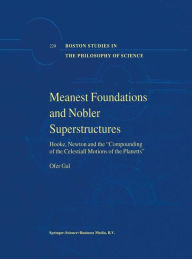 Title: Meanest Foundations and Nobler Superstructures: Hooke, Newton and the Compounding of the Celestiall Motions of the Planetts / Edition 1, Author: Ofer Gal