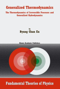 Title: Generalized Thermodynamics: The Thermodynamics of Irreversible Processes and Generalized Hydrodynamics / Edition 1, Author: Byung Chan Eu