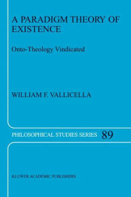 Title: A Paradigm Theory of Existence: Onto-Theology Vindicated / Edition 1, Author: W.F. Vallicella