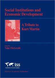 Title: Social Institutions and Economic Development: A Tribute to Kurt Martin / Edition 1, Author: Valpy FitzGerald