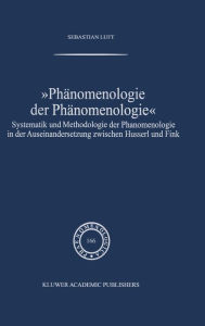 Title: Phï¿½nomenologie der Phï¿½nomenologie: Systematik und Methodologie der Phï¿½nomenologie in der Auseinandersetzung zwischen Husserl und Fink / Edition 1, Author: Sebastian Luft