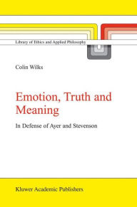 Title: Emotion, Truth and Meaning: In Defense of Ayer and Stevenson / Edition 1, Author: C. Wilks