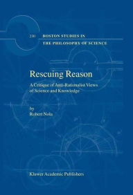 Title: Rescuing Reason: A Critique of Anti-Rationalist Views of Science and Knowledge / Edition 1, Author: R. Nola